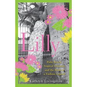 Lilly: Palm Beach, Tropical Glamour, and the Birth of a Fashion Legend -- Kathry